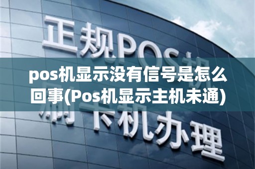 pos机显示没有信号是怎么回事(Pos机显示主机未通)