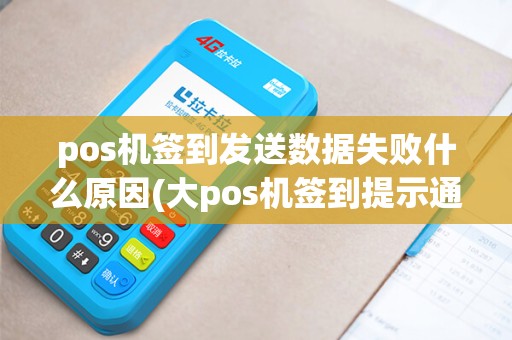 pos机签到发送数据失败什么原因(大pos机签到提示通讯失败)