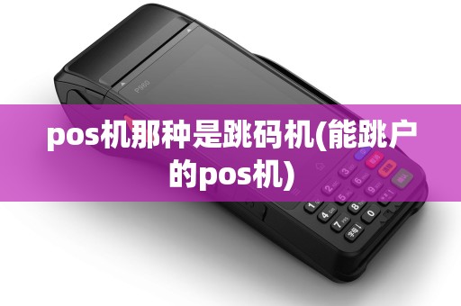 pos机那种是跳码机(能跳户的pos机)