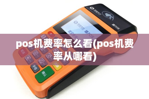 pos机费率怎么看(pos机费率从哪看)