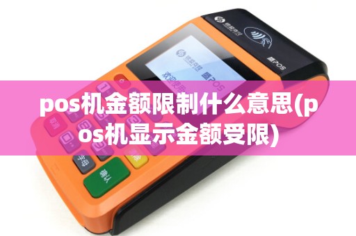 pos机金额限制什么意思(pos机显示金额受限)