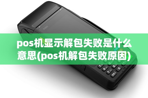 pos机显示解包失败是什么意思(pos机解包失败原因)
