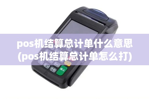 pos机结算总计单什么意思(pos机结算总计单怎么打)