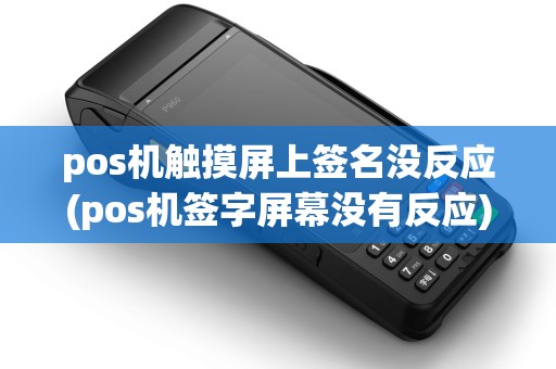 pos机触摸屏上签名没反应(pos机签字屏幕没有反应)