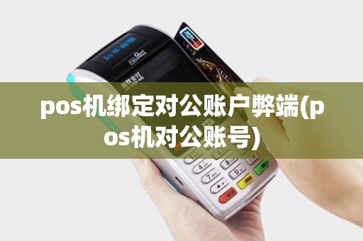 pos机绑定对公账户弊端(pos机对公账号)