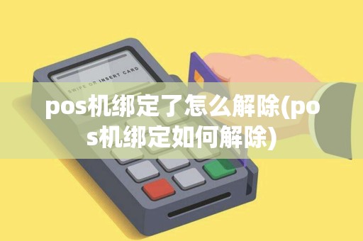 pos机绑定了怎么解除(pos机绑定如何解除)