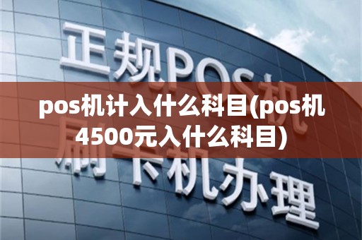 pos机计入什么科目(pos机4500元入什么科目)