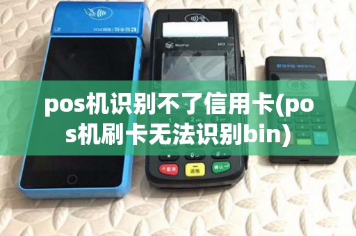 pos机识别不了信用卡(pos机刷卡无法识别bin)