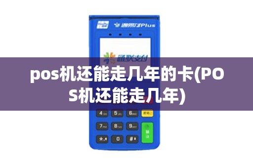pos机还能走几年的卡(POS机还能走几年)