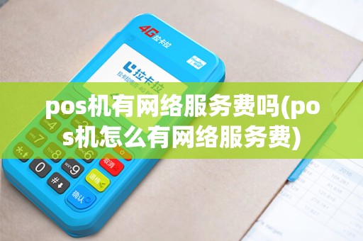 pos机有网络服务费吗(pos机怎么有网络服务费)