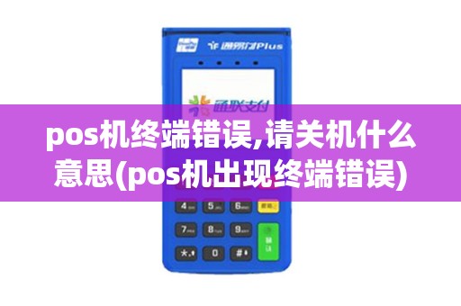 pos机终端错误,请关机什么意思(pos机出现终端错误)