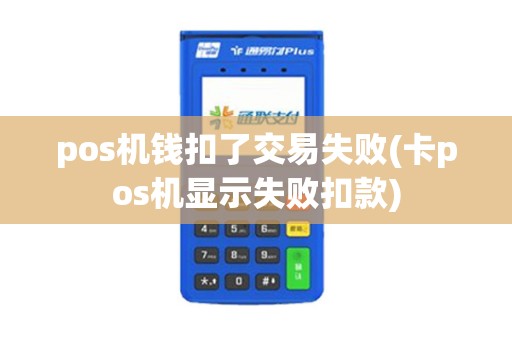 pos机钱扣了交易失败(卡pos机显示失败扣款)