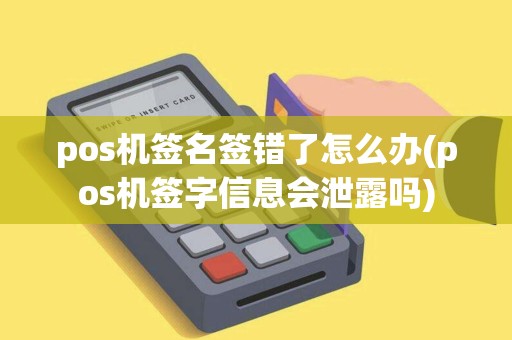 pos机签名签错了怎么办(pos机签字信息会泄露吗)