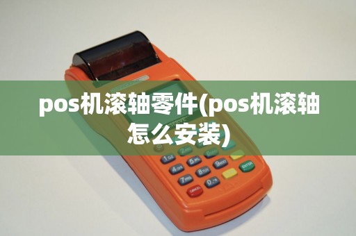 pos机滚轴零件(pos机滚轴怎么安装)