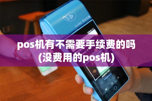 pos机有不需要手续费的吗(没费用的pos机)