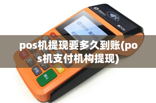 pos机提现要多久到账(pos机支付机构提现)
