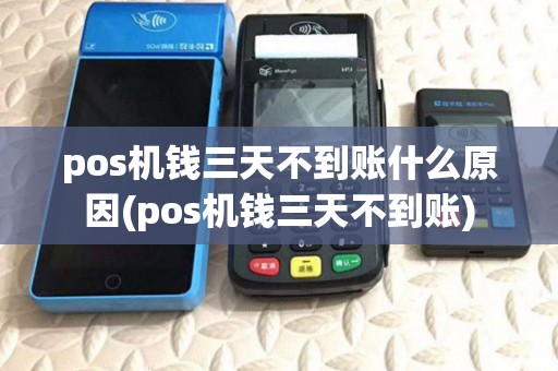 pos机钱三天不到账什么原因(pos机钱三天不到账)