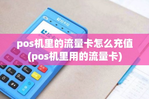 pos机里的流量卡怎么充值(pos机里用的流量卡)