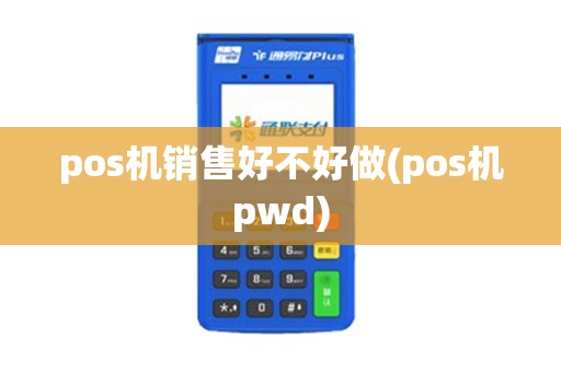 pos机销售好不好做(pos机pwd)