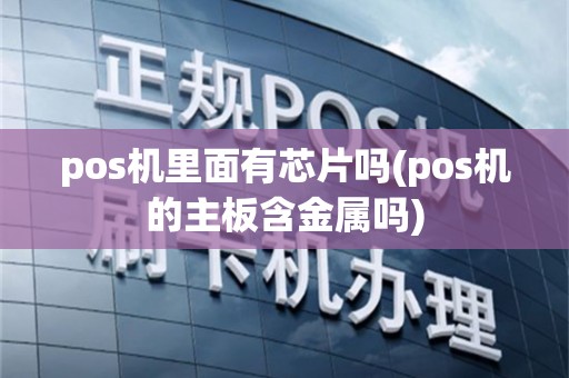 pos机里面有芯片吗(pos机的主板含金属吗)
