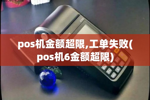 pos机金额超限,工单失败(pos机6金额超限)