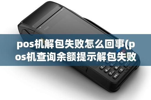 pos机解包失败怎么回事(pos机查询余额提示解包失败)