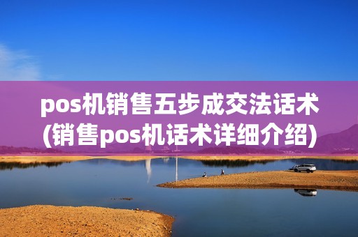 pos机销售五步成交法话术(销售pos机话术详细介绍)