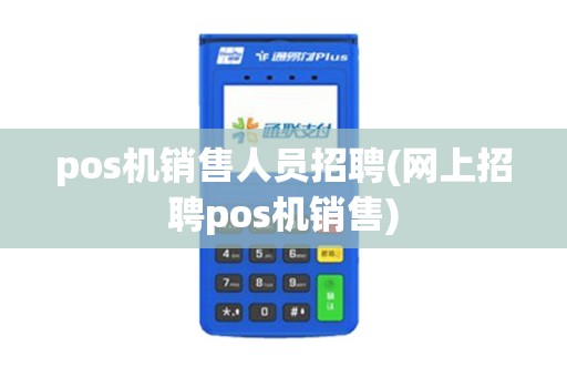 pos机销售人员招聘(网上招聘pos机销售)