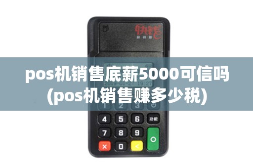 pos机销售底薪5000可信吗(pos机销售赚多少税)