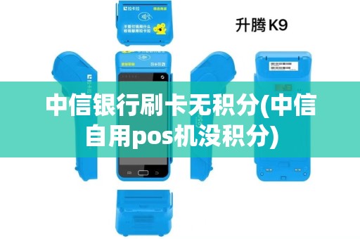 中信银行刷卡无积分(中信自用pos机没积分)