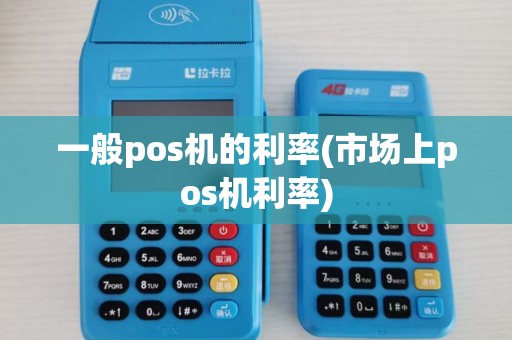 一般pos机的利率(市场上pos机利率)