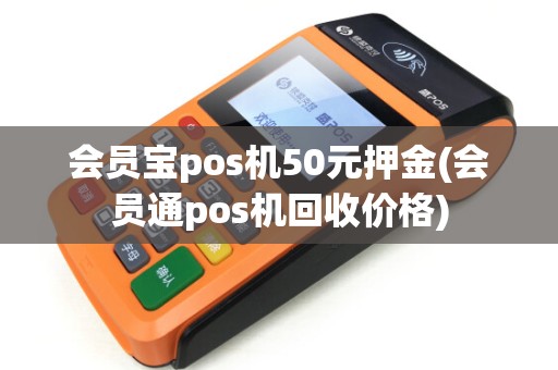 会员宝pos机50元押金(会员通pos机回收价格)
