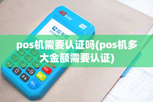 pos机需要认证吗(pos机多大金额需要认证)