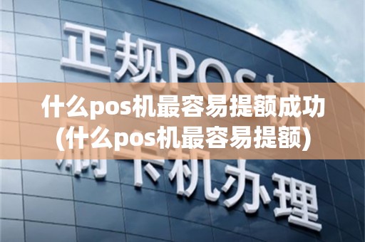 什么pos机最容易提额成功(什么pos机最容易提额)