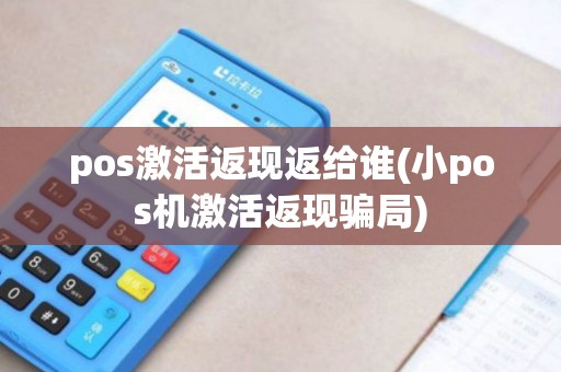 pos激活返现返给谁(小pos机激活返现骗局)