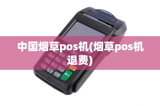 中国烟草pos机(烟草pos机退费)