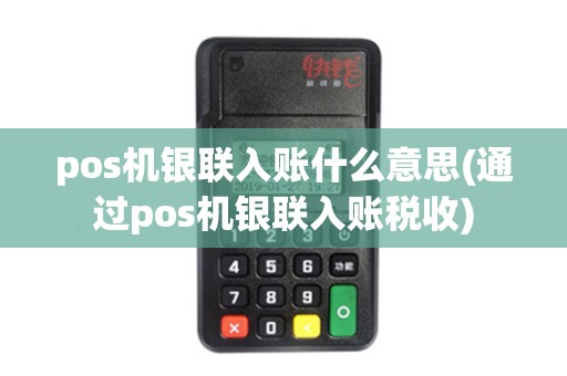 pos机银联入账什么意思(通过pos机银联入账税收)