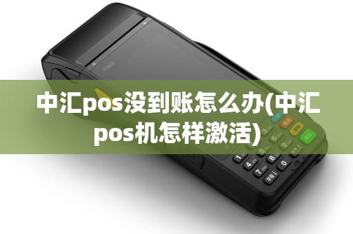 中汇pos没到账怎么办(中汇pos机怎样激活)