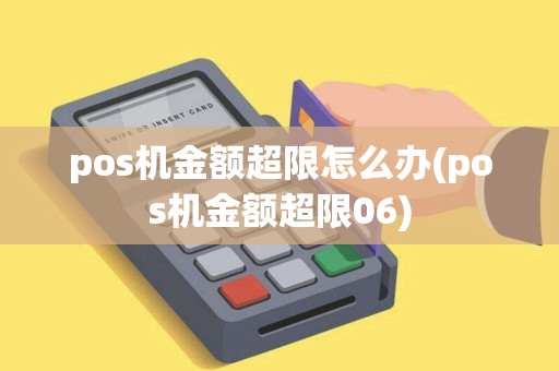 pos机金额超限怎么办(pos机金额超限06)