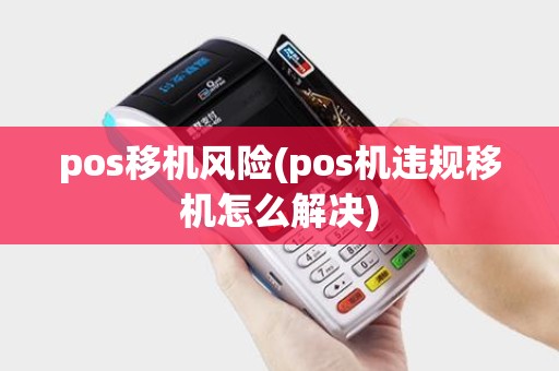 pos移机风险(pos机违规移机怎么解决)