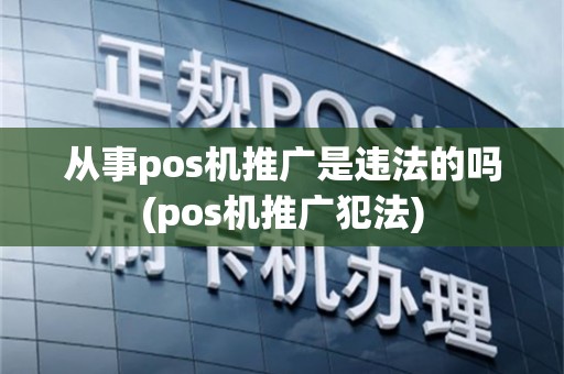 从事pos机推广是违法的吗(pos机推广犯法)