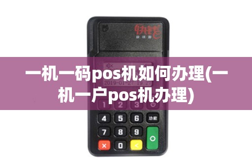 一机一码pos机如何办理(一机一户pos机办理)