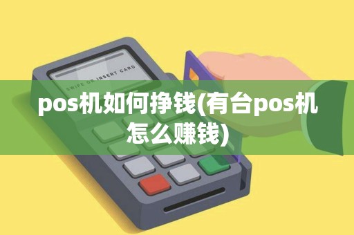 pos机如何挣钱(有台pos机怎么赚钱)