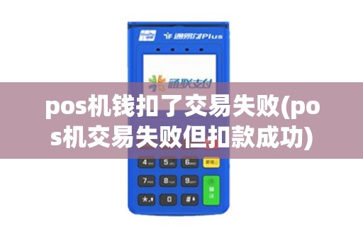 pos机钱扣了交易失败(pos机交易失败但扣款成功)