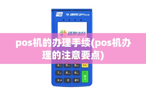 pos机的办理手续(pos机办理的注意要点)