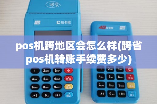 pos机跨地区会怎么样(跨省pos机转账手续费多少)