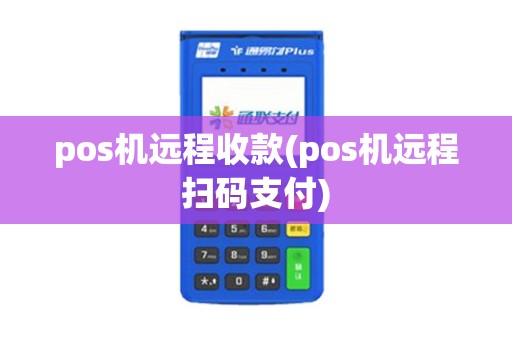 pos机远程收款(pos机远程扫码支付)