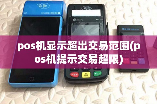 pos机显示超出交易范围(pos机提示交易超限)