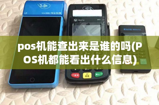 pos机能查出来是谁的吗(POS机都能看出什么信息)
