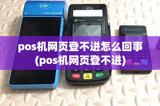 pos机网页登不进怎么回事(pos机网页登不进)